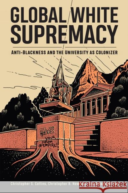 Global White Supremacy: Anti-Blackness and the University as Colonizer Christopher S. Collins Christopher B. Newman Alexander Jun 9781978831841 Rutgers University Press