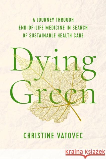 Dying Green: A Journey Through End-Of-Life Medicine in Search of Sustainable Health Care Vatovec, Christine 9781978832107 Rutgers University Press
