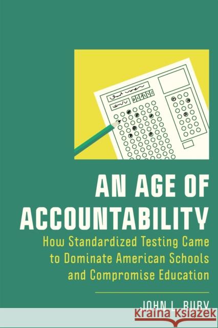 An Age of Accountability: How Standardized Testing Came to Dominate American Schools and Compromise Education John L. Rury 9781978832275 Rutgers University Press