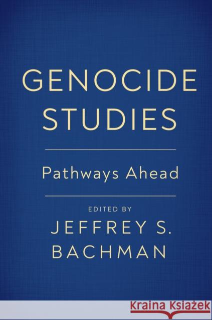 Genocide Studies: Pathways Ahead Jeffrey S. Bachman Jeffrey S. Bachman Sarah E. Brown 9781978832329 Rutgers University Press