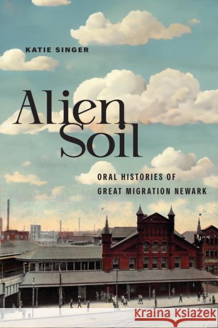 Alien Soil: Oral Histories of Great Migration Newark Katie Singer 9781978833531 Rutgers University Press