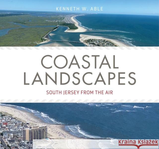 Coastal Landscapes: South Jersey from the Air Kenneth W. Able 9781978833722 Rutgers University Press