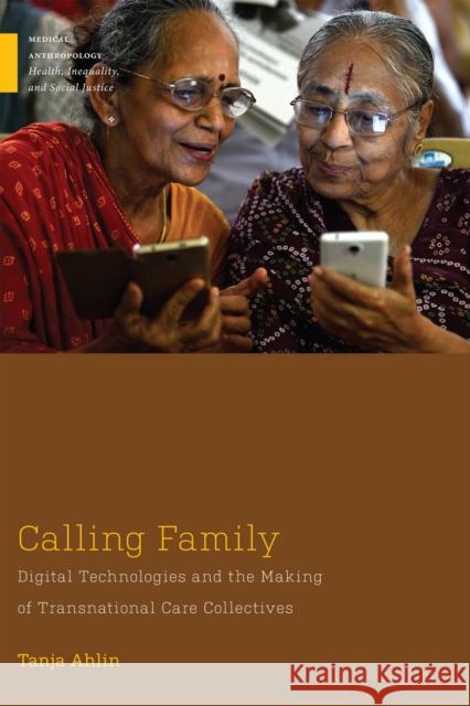 Calling Family: Digital Technologies and the Making of Transnational Care Collectives Tanja Ahlin 9781978834323 Rutgers University Press