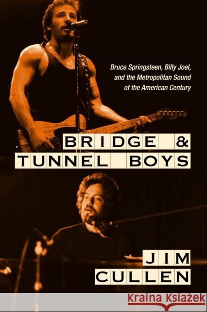 Bridge and Tunnel Boys: Bruce Springsteen, Billy Joel, and the Metropolitan Sound of the American Century Jim Cullen 9781978835221 Rutgers University Press