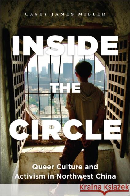 Inside the Circle: Queer Culture and Activism in Northwest China Casey James Miller 9781978835368