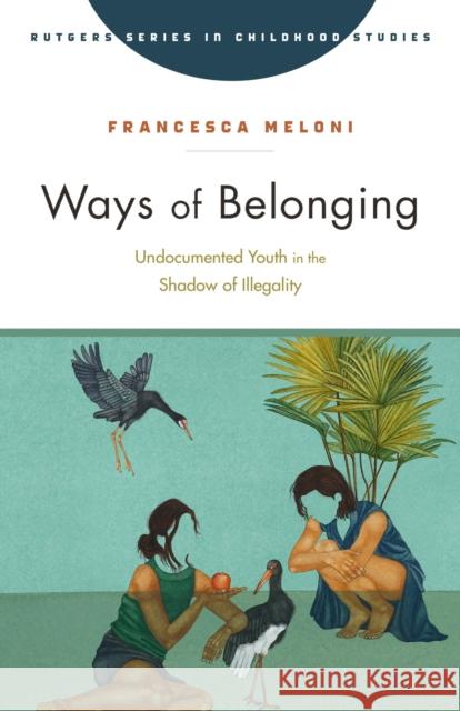 Ways of Belonging: Undocumented Youth in the Shadow of Illegality Francesca Meloni 9781978835498 Rutgers University Press