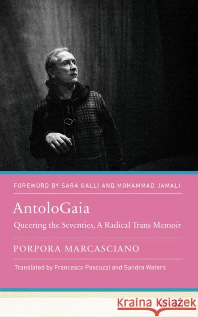 Antologaia: Queering the Seventies, a Radical Trans Memoir Porpora Marcasciano Francesco Pascuzzi Sandra Waters 9781978835788 Rutgers University Press