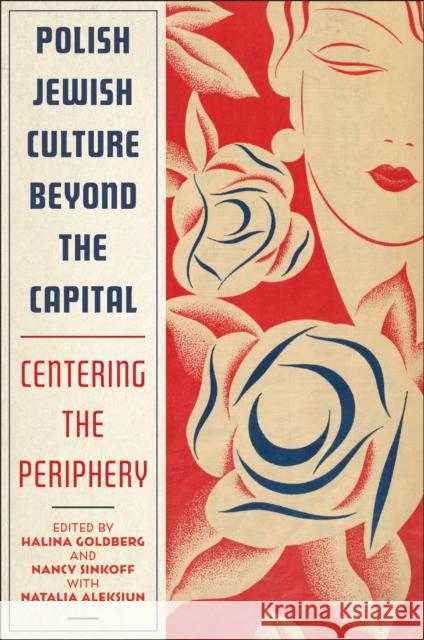 Polish Jewish Culture Beyond the Capital: Centering the Periphery Halina Goldberg Nancy Sinkoff Natalia Aleksiun 9781978836037 Rutgers University Press