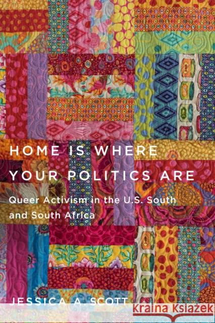 Home Is Where Your Politics Are: Queer Activism in the U.S. South and South Africa Jessica a. Scott 9781978836082 Rutgers University Press