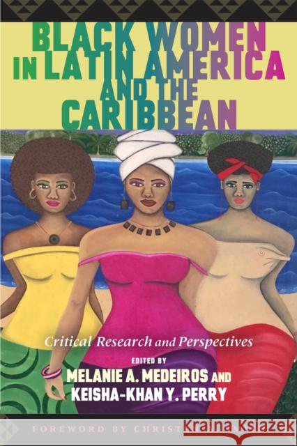 Black Women in Latin America and the Caribbean: Critical Research and Perspectives Melanie A. Medeiros Keisha-Khan Y. Perry Christen A. Smith 9781978836303 Rutgers University Press