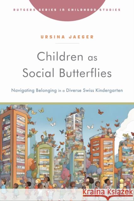 Children as Social Butterflies: Navigating Belonging in a Diverse Swiss Kindergarten Ursina Jaeger 9781978836983 Rutgers University Press