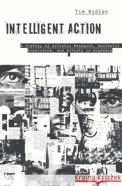 Intelligent Action: A History of Artistic Research, Aesthetic Experience, and Artists in Academia Timothy Ridlen 9781978837706 Rutgers University Press