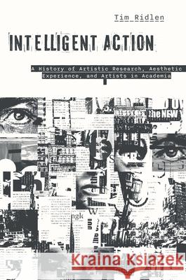 Intelligent Action: A History of Artistic Research, Aesthetic Experience, and Artists in Academia Timothy Ridlen 9781978837713 Rutgers University Press