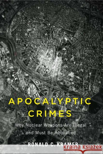 Apocalyptic Crimes: Why Nuclear Weapons Are Illegal and Must Be Abolished Ronald C. Kramer 9781978839335 Rutgers University Press