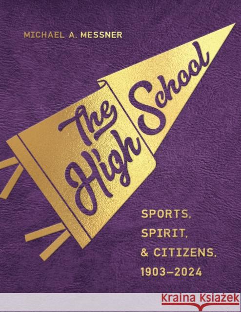 The High School: Sports, Spirit, and Citizens, 1903-2024 Michael A. Messner 9781978839533 Rutgers University Press