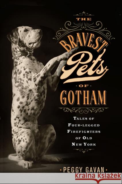 The Bravest Pets of Gotham: Tales of Four-Legged Firefighters of Old New York Peggy Gavan 9781978839892 Rutgers University Press