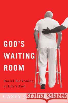 God's Waiting Room: Racial Reckoning at Life's End Casey Golomski 9781978840607 Rutgers University Press