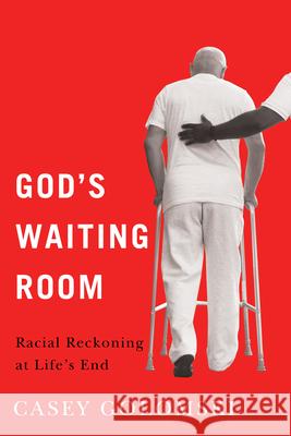 God's Waiting Room: Racial Reckoning at Life's End Casey Golomski 9781978840614 Rutgers University Press