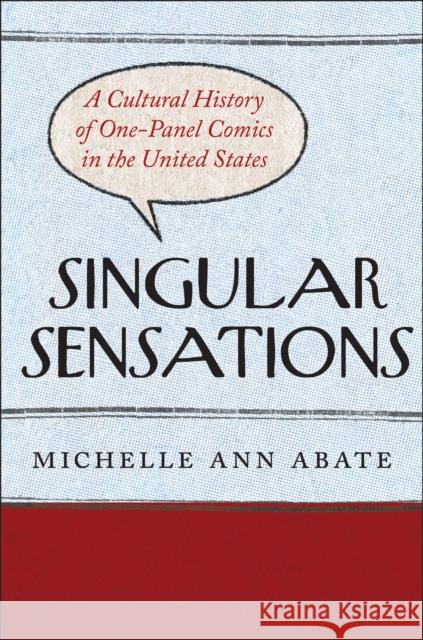 Singular Sensations: A Cultural History of One-Panel Comics in the United States Michelle Ann Abate 9781978840683