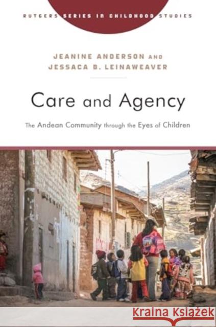 Care and Agency: The Andean Community Through the Eyes of Children Jeanine Anderson Jessaca B. Leinaweaver 9781978840737 Rutgers University Press