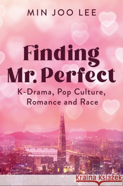 Finding Mr. Perfect: K-Drama, Pop Culture, Romance, and Race Min Joo Lee 9781978841574 Rutgers University Press