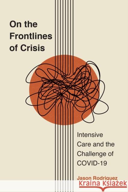 On the Frontlines of Crisis: Intensive Care and the Challenge of Covid-19 Jason Rodriquez 9781978842397 Rutgers University Press