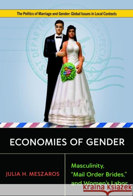 Economies of Gender: Masculinity, Mail Order Brides, and Women's Labor Julia H. Meszaros 9781978842786 Rutgers University Press