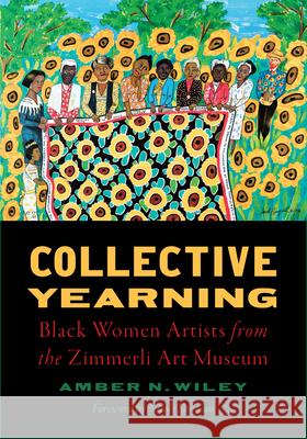 Collective Yearning: Black Women Artists from the Zimmerli Art Museum Amber N. Wiley Nicole Simpson Amber N. Wiley 9781978842847 Rutgers University Press
