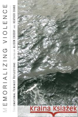 Memorializing Violence: Transnational Feminist Reflections Alison Crosby Heather Evans Carmela Murdocca 9781978843257 Rutgers University Press