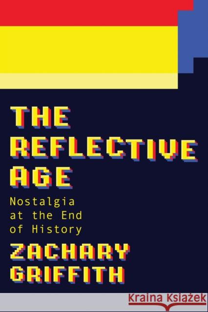 The Reflective Age: Nostalgia at the End of History Zachary Griffith 9781978843790 Rutgers University Press