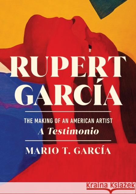 Rupert Garc?a: The Making of an American Artist, a Testimonio Mario T. Garcia 9781978844018 Rutgers University Press