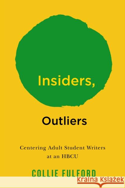 Insiders, Outliers: Centering Adult Student Writers at an Hbcu Collie Fulford 9781978844346 Rutgers University Press