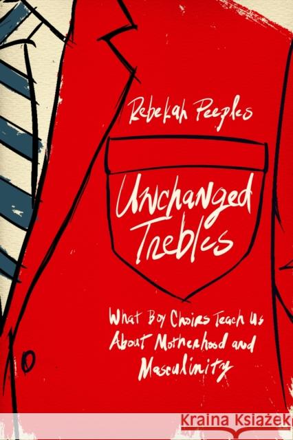 Unchanged Trebles: What Boy Choirs Teach Us about Motherhood and Masculinity Rebekah Peeples 9781978844568 Rutgers University Press