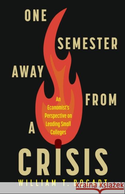 One Semester Away from a Crisis: An Economist's Perspective on Leading Small Colleges William T. Bogart 9781978845299 Rutgers University Press
