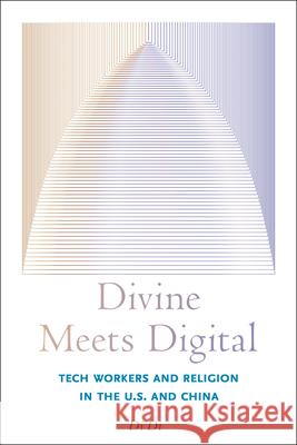 Divine Meets Digital: Tech Workers and Religion in the U.S. and China Di Di 9781978845435 Rutgers University Press