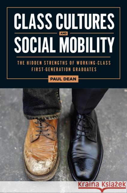 Class Cultures and Social Mobility: The Hidden Strengths of Working-Class First-Generation Graduates Paul Dean 9781978845817