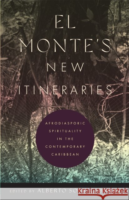 El Monte's New Itineraries: Afrodiasporic Spirituality in the Contemporary Caribbean Alberto Sosa-Cabanas Jossianna Arroyo Erwan Dianteill 9781978846258 Rutgers University Press