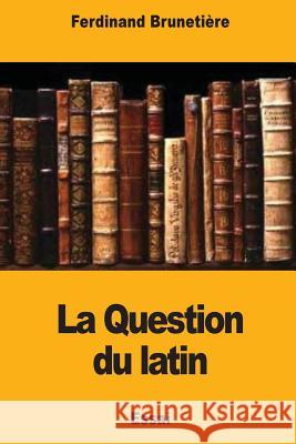 La Question du latin Brunetiere, Ferdinand 9781979000406