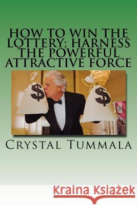 How to Win the Lottery; Harness the Powerful Attractive Force Crystal Tummala 9781979001687 Createspace Independent Publishing Platform