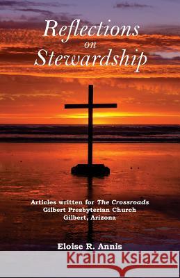 Reflections on Stewardship: Articles written for The Crossroads Gilbert Presbyterian Church Eloise Annis 9781979002813