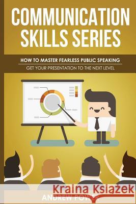 Communication Skills Series - How To Master Fearless Public Speaking: Get Your Presentation To The Next Level Power, Andrew 9781979004176 Createspace Independent Publishing Platform
