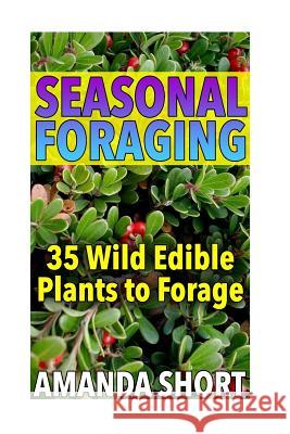 Seasonal Foraging: 35 Wild Edible Plants to Forage: (Edible Wild Plants, Foraging for Beginners) Amanda Short 9781979005302