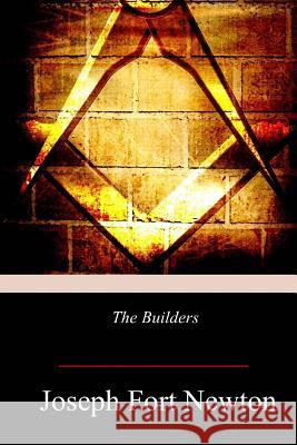 The Builders: A Story and Study of Masonry Joseph Fort Newton 9781979006484 Createspace Independent Publishing Platform