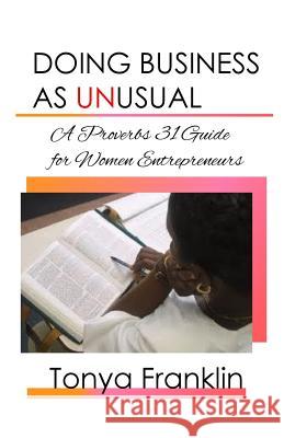 Doing Business As Unusual: A Proverbs 31 Guide for Women Entrepreneurs Franklin, Tonya 9781979008402 Createspace Independent Publishing Platform