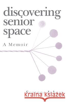 Discovering Senior Space: A Memoir Suzanne Juhasz 9781979008624