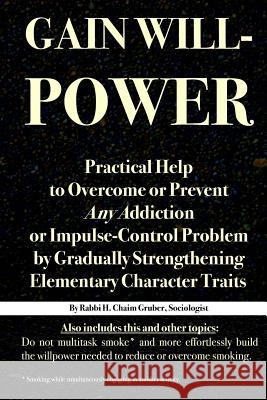 Gain Willpower: Practical Help to Overcome or Prevent Any Addiction or Impulse-Control Problem by Gradually Strengthening Elementary C H. Chaim Gruber 9781979010306 Createspace Independent Publishing Platform