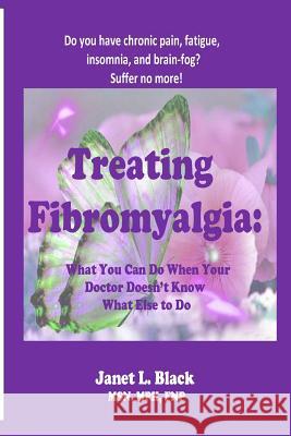 Treating Fibromyalgia: What You Can Do When Your Doctor Doesn't Know What Else to Do. Janet L. Black 9781979010542 Createspace Independent Publishing Platform