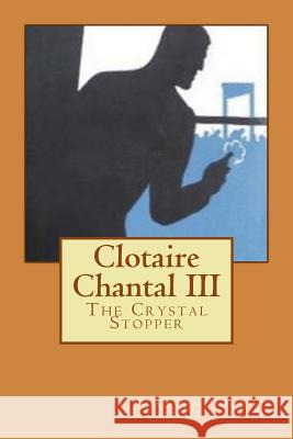 Clotaire Chantal III: The Crystal Stopper Beaumont DuBois 9781979011167 Createspace Independent Publishing Platform