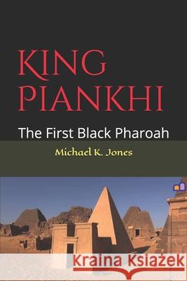 King Piankhi: The First Black Pharoah MR Michael Kenneth Jones 9781979012041 Createspace Independent Publishing Platform