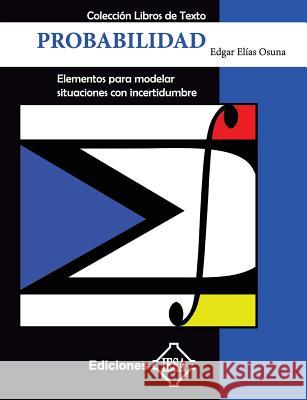 Probabilidad: Elementos para modelar situaciones con incertidumbre Osuna, Edgar Elias 9781979012928 Createspace Independent Publishing Platform